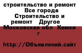 строительство и ремонт - Все города Строительство и ремонт » Другое   . Московская обл.,Химки г.